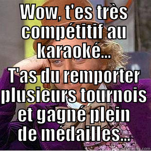 WOW, T'ES TRÈS COMPÉTITIF AU KARAOKÉ... T'AS DU REMPORTER PLUSIEURS TOURNOIS ET GAGNÉ PLEIN DE MÉDAILLES... Condescending Wonka