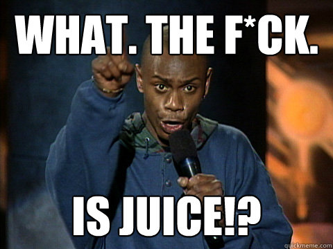 What. The f*ck. is juice!?  