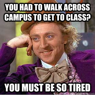 You had to walk across campus to get to class? You must be so tired - You had to walk across campus to get to class? You must be so tired  Creepy Wonka