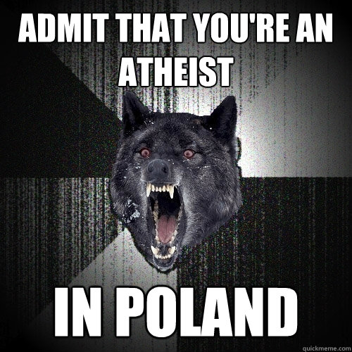 Admit That You're An Atheist In poland  Insanity Wolf