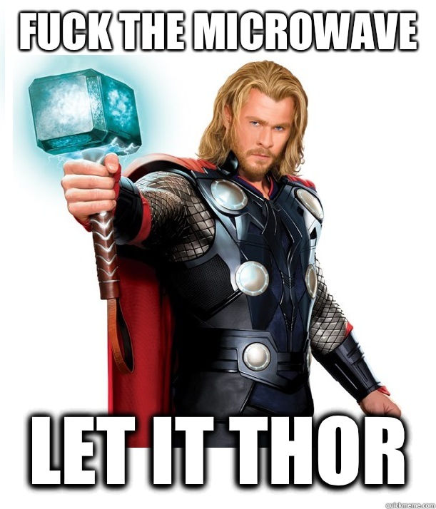 Fuck the microwave Let it Thor  Advice Thor