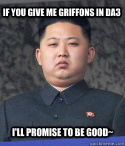 if you give me griffons in da3 i'll promise to be good~  Fat Kim Jong-Un