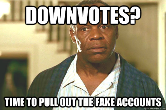 downvotes? Time to pull out the fake accounts  Glover getting old