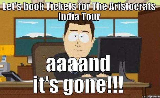 Sob stories anyone?  - LET'S BOOK TICKETS FOR THE ARISTOCRATS INDIA TOUR AAAAND IT'S GONE!!! aaaand its gone