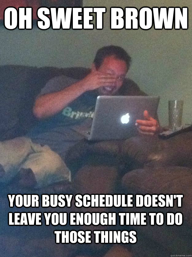 Oh Sweet Brown Your busy schedule doesn't leave you enough time to do those things  MEME DAD