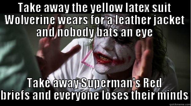 TAKE AWAY THE YELLOW LATEX SUIT WOLVERINE WEARS FOR A LEATHER JACKET AND NOBODY BATS AN EYE TAKE AWAY SUPERMAN'S RED BRIEFS AND EVERYONE LOSES THEIR MINDS Joker Mind Loss