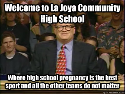 Welcome to La Joya Community High School Where high school pregnancy is the best sport and all the other teams do not matter  Its time to play drew carey