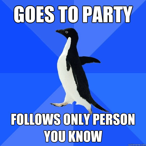 Goes to party follows only person you know  Socially Awkward Penguin