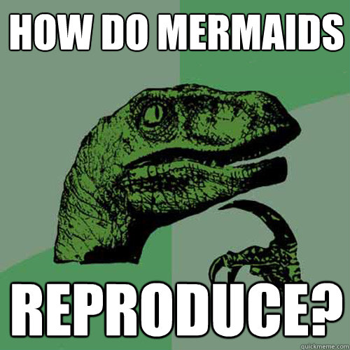 How do Mermaids reproduce?  Philosoraptor