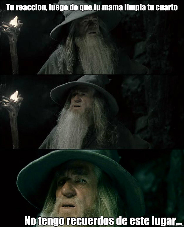 Tu reaccion, luego de que tu mama limpia tu cuarto No tengo recuerdos de este lugar...  Gandalf und das Spanischstudium