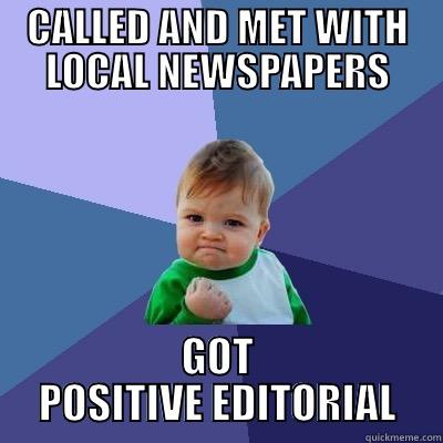 CALLED AND MET WITH LOCAL NEWSPAPERS GOT POSITIVE EDITORIAL Success Kid