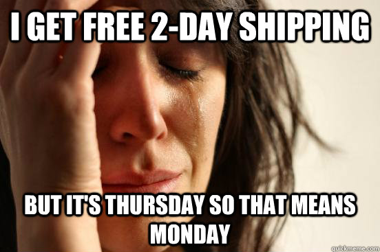 i get free 2-day shipping but it's thursday so that means monday  First World Problems