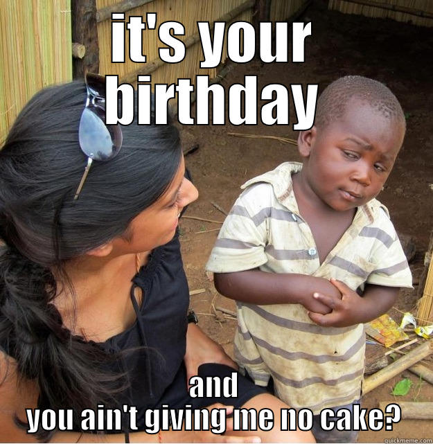IT'S YOUR BIRTHDAY AND YOU AIN'T GIVING ME NO CAKE? Skeptical Third World Kid