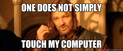 One does not simply TOUCH MY COMPUTER - One does not simply TOUCH MY COMPUTER  One Does Not Simply