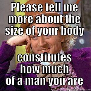 PLEASE TELL ME MORE ABOUT THE SIZE OF YOUR BODY CONSTITUTES HOW MUCH OF A MAN YOU ARE Condescending Wonka