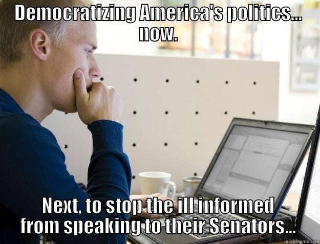Democratizing American Politics - DEMOCRATIZING AMERICA'S POLITICS... NOW. NEXT, TO STOP THE ILL INFORMED FROM SPEAKING TO THEIR SENATORS... Programmer