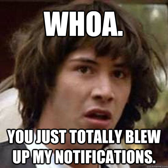 Whoa. You just totally blew up my notifications.  conspiracy keanu