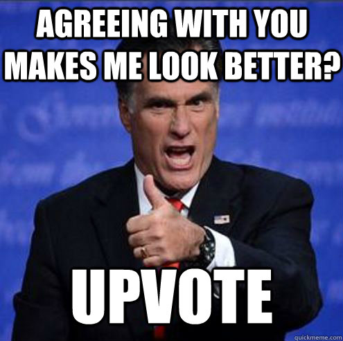 Agreeing with you makes me look better? UPVOTE  