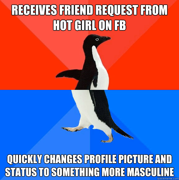 Receives friend request from hot girl on FB Quickly changes profile picture and status to something more masculine  Socially Awesome Awkward Penguin
