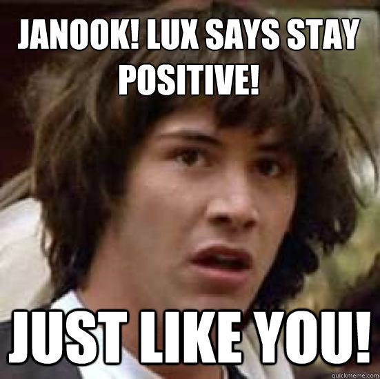 Janook! Lux says stay positive! Just like you! - Janook! Lux says stay positive! Just like you!  conspiracy keanu