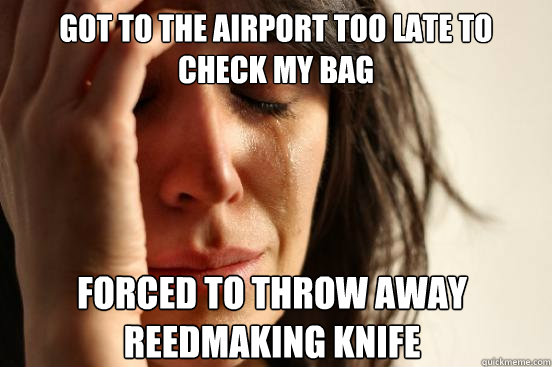 Got to the airport too Late to check my bag Forced to throw away reedmaking knife - Got to the airport too Late to check my bag Forced to throw away reedmaking knife  Misc
