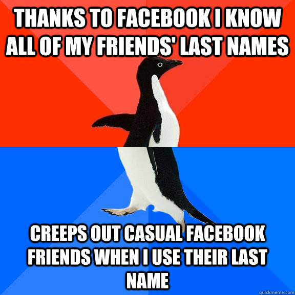 Thanks to Facebook I know all of my friends' last names creeps out casual Facebook friends when i use their last name  Socially Awesome Awkward Penguin