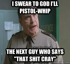 I swear to god i'll pistol-whip the next guy who says 