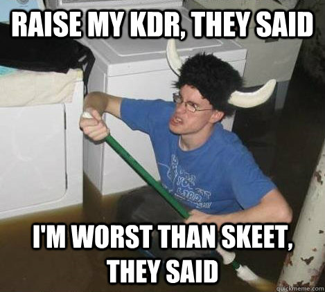 Raise my KDR, they said I'm worst than Skeet, they said  They said