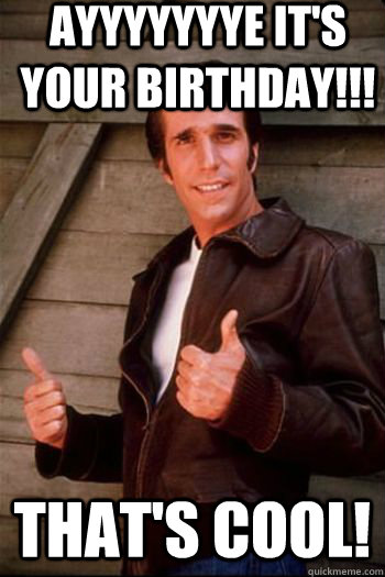 AYYYYYYYE It's Your Birthday!!! That's cool! - AYYYYYYYE It's Your Birthday!!! That's cool!  Birthday Fonz