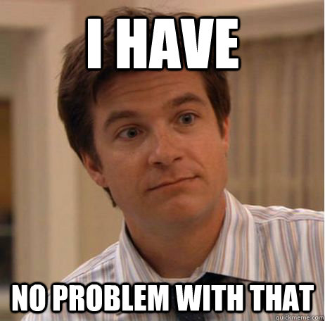 I HAVE NO PROBLEM WITH THAT - I HAVE NO PROBLEM WITH THAT  Michael Bluth