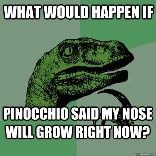 What would happen if pinocchio said my nose will grow right now? - What would happen if pinocchio said my nose will grow right now?  Philosoraptor