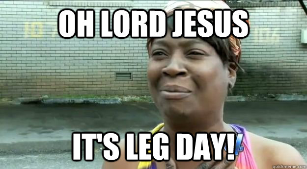 Oh Lord Jesus It's leg day!  Sweet Brown