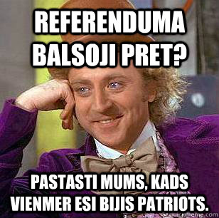 Referenduma balsoji Pret? Pastasti mums, kads vienmer esi bijis patriots.  Condescending Wonka