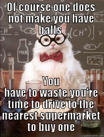 Im a cat - OF COURSE ONE DOES NOT MAKE YOU HAVE BALLS  YOU HAVE TO WASTE YOU'RE TIME TO DRIVE TO THE NEAREST SUPERMARKET TO BUY ONE Science Cat