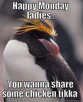 Monday Morning Meme  - HAPPY MONDAY LADIES.. YOU WANNA SHARE SOME CHICKEN TIKKA  Socially Overconfident Penguin