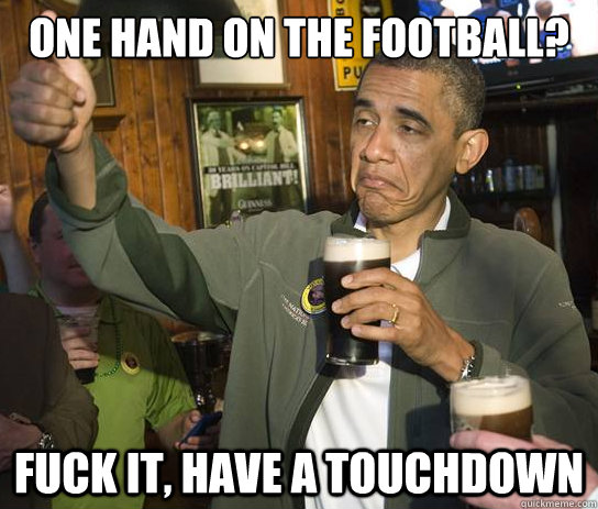 One hand on the football? Fuck it, have a touchdown  Upvoting Obama