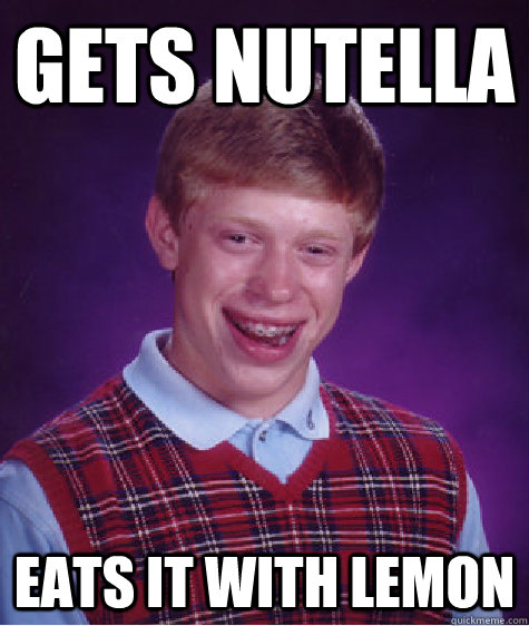 Gets nutella eats it with lemon  Bad Luck Brian