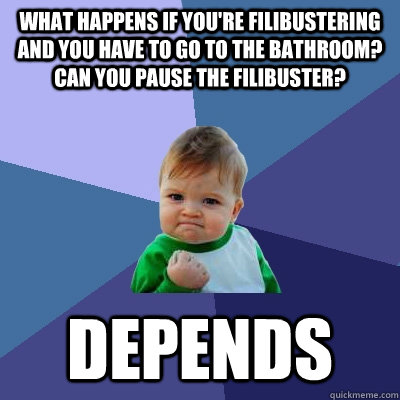 What happens if you're filibustering and you have to go to the bathroom? Can you pause the filibuster? Depends - What happens if you're filibustering and you have to go to the bathroom? Can you pause the filibuster? Depends  Success Kid