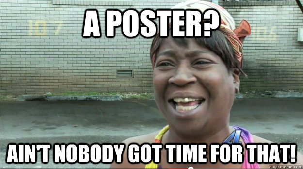 a poster? Ain't nobody got time for that!  Sweet Brown