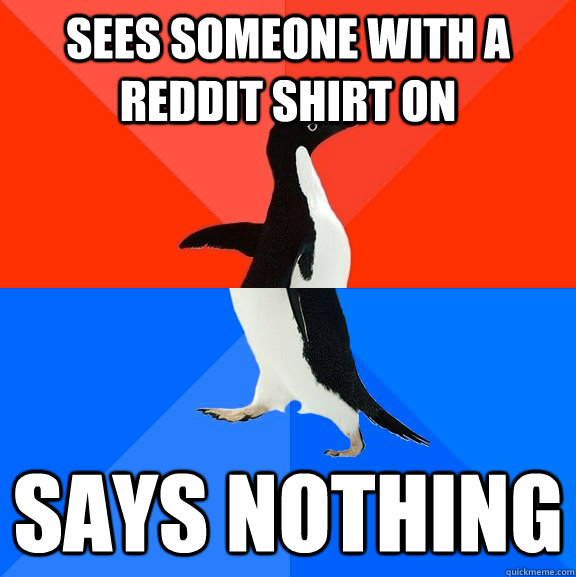 Sees someone with a reddit shirt on Says nothing   Socially Awesome Awkward Penguin