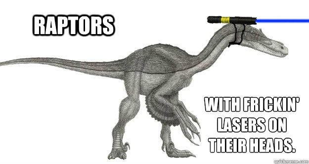 Raptors With frickin'
lasers on 
their heads. - Raptors With frickin'
lasers on 
their heads.  laserraptor