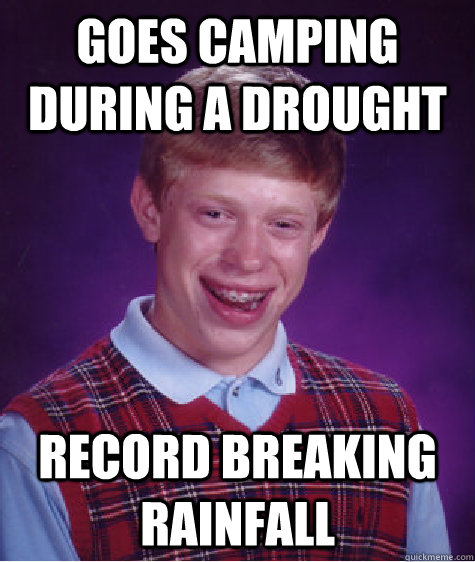goes camping during a drought record breaking rainfall  Bad Luck Brian