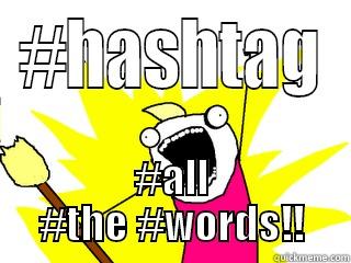 #fucking #hashtags - #HASHTAG #ALL #THE #WORDS!! All The Things