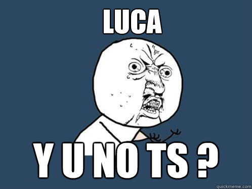 Luca y u no ts ?  Y U No
