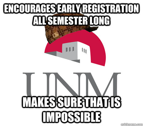 Encourages early registration all semester long makes sure that is impossible - Encourages early registration all semester long makes sure that is impossible  Scumbag UNM