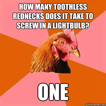 How many toothless rednecks does it take to screw in a lightbulb?  one - How many toothless rednecks does it take to screw in a lightbulb?  one  Misc