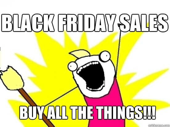 Black Friday Sales BUY ALL THE THINGS!!!  X All The Things