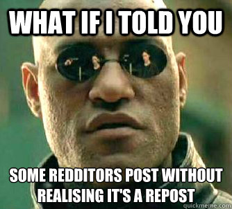 What if I told you some redditors post without realising it's a repost  Matrix Morpheus