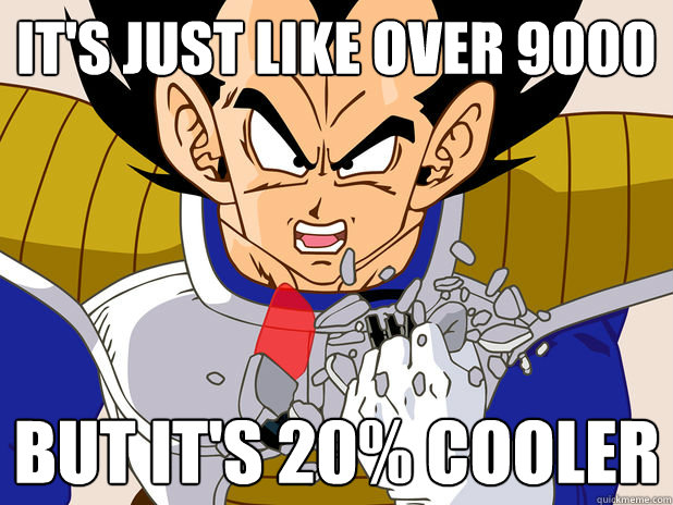 It's just like over 9000 But It's 20% Cooler  