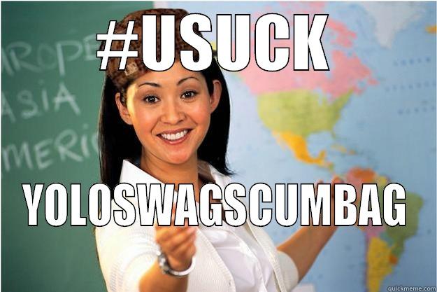 #USUCK YOLOSWAGSCUMBAG Scumbag Teacher